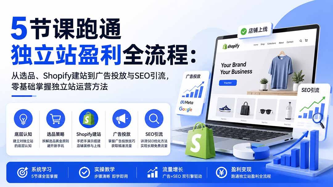(20316期)5节课跑通独立站盈利全流程:从选品、Shopify建站到广告投放与SEO引流,零基础掌握独立站运营方法