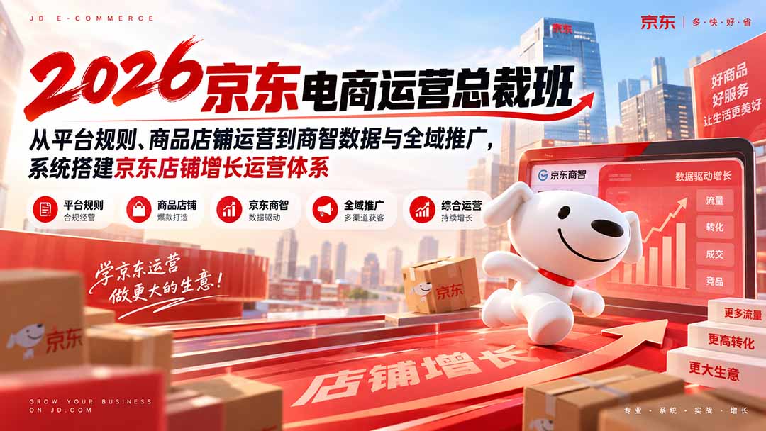 (20416期)2026京东电商运营总裁班:从平台规则、商品店铺运营到商智数据与全域推广,系统搭建京东店铺增长运营体系