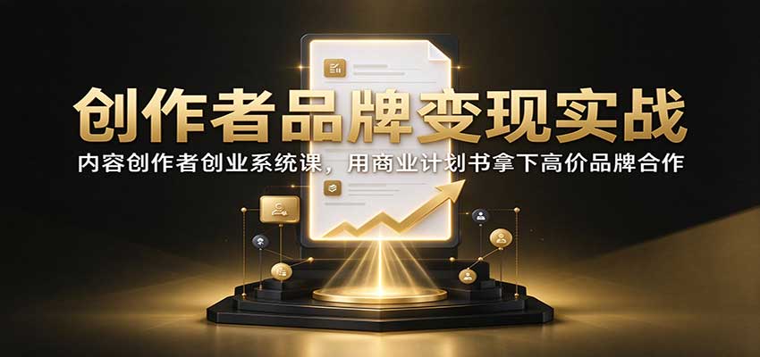 创作者品牌变现实战:内容创作者创业系统课,用商业计划书拿下高价品牌合作