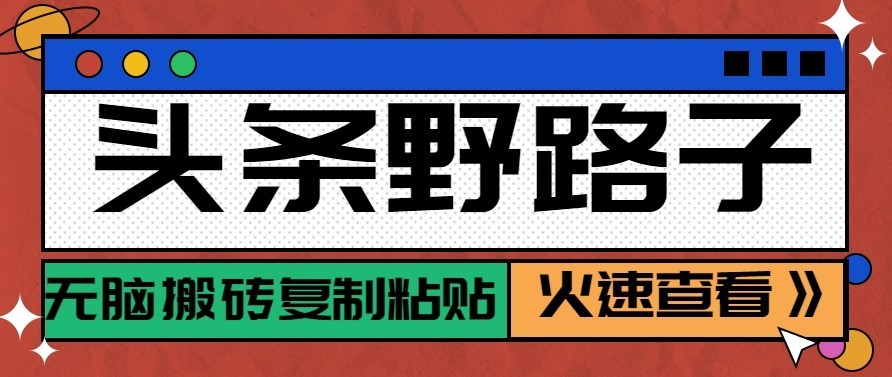 头条号野路子玩法，零成本起号无脑搬砖复制粘贴，普通人稳稳月入过万