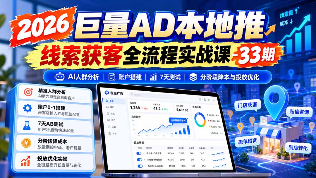 (21003期)2026巨量AD本地推线索获客全流程实战课-33期:AI人群分析、账户搭建、7天测试、分阶段降本与投放优化