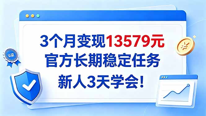 (20849期)3个月变现13579元,官方长期稳定任务,新人3天学会!