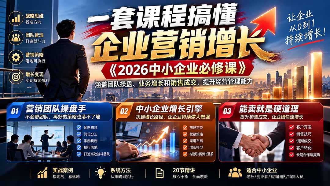 (21269期)一套课程搞懂企业营销增长《2026中小企业必修课》涵盖团队操盘、业务增长和销售成交,提升经营管理能力