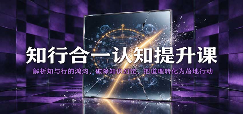 知行合一认知提升课:解析知与行的鸿沟,破除知识幻觉,把道理转化为落地行动