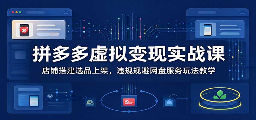 拼多多虚拟变现实战课：店铺搭建选品上架，违规规避网盘服务玩法教学