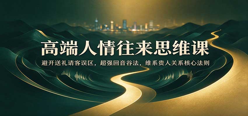 高端人情往来思维课:避开送礼请客误区,超强回音谷法,维系贵人关系核心法则