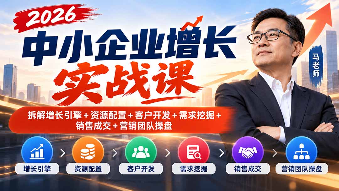 (20776期)2026中小企业增长实战课|拆解增长引擎+资源配置+客户开发+需求挖掘+销售成交+营销团队操盘