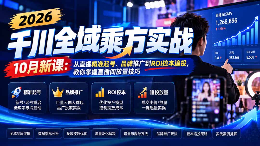 （21147期）2026千川全域乘方实战-10月新课：从直播精准起号、品牌推广到ROI控本追投，教你掌握直播间放量技巧