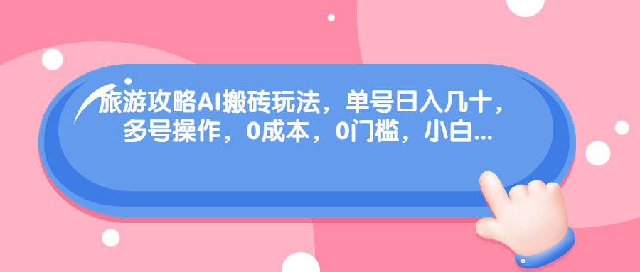 (68897期)旅游攻略AI搬砖玩法,单号日入几十,可多号操作,0成本,0门槛,小白. (68897期)旅游攻略AI搬砖玩法,单号日入几十,可多号操作,0成本,0门槛,小白.