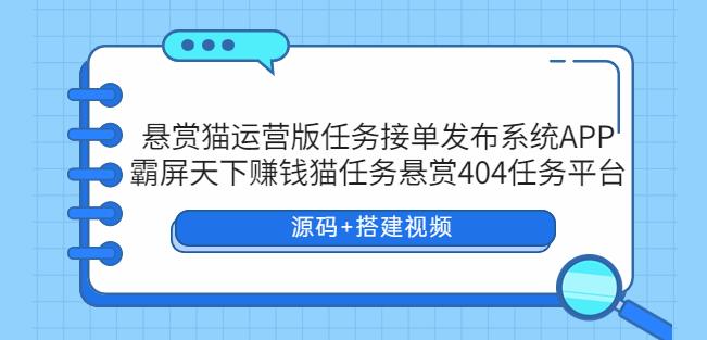 悬赏猫运营版任务接单发布系统APP+霸屏天下赚钱猫任务悬赏404任务平台【源码+搭建视频】 悬赏猫运营版任务接单发布系统APP+霸屏天下赚钱猫任务悬赏404任务平台【源码+搭建视频】