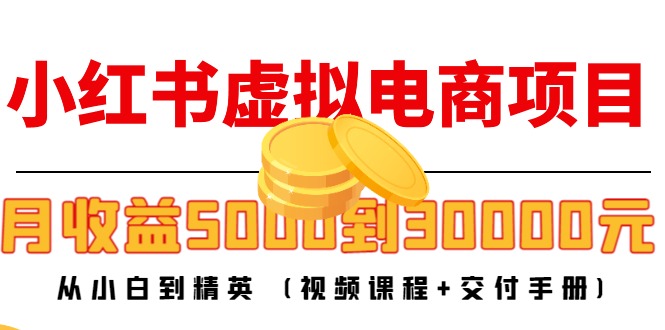 小红书虚拟电商项目:从小白到精英 月收益5000到30000 (视频课程+交付手册) 小红书虚拟电商项目:从小白到精英 月收益5000到30000 (视频课程+交付手册)