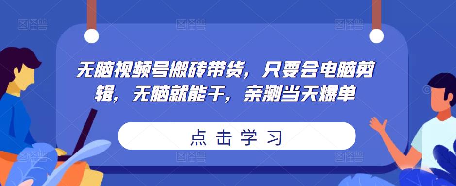 无脑视频号搬砖带货,只要会电脑剪辑,无脑就能干,亲测当天爆单 无脑视频号搬砖带货,只要会电脑剪辑,无脑就能干,亲测当天爆单