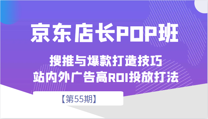 京东店长POP班【第55期】,京东搜推与爆款打造技巧,站内外广告高ROI投放打法 京东店长POP班【第55期】,京东搜推与爆款打造技巧,站内外广告高ROI投放打法
